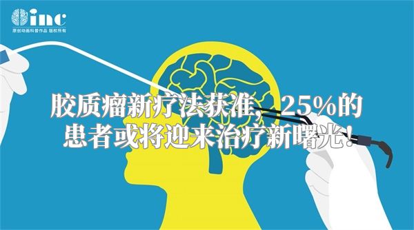 胶质瘤新疗法获准，25%的患者或将迎来治疗新曙光！