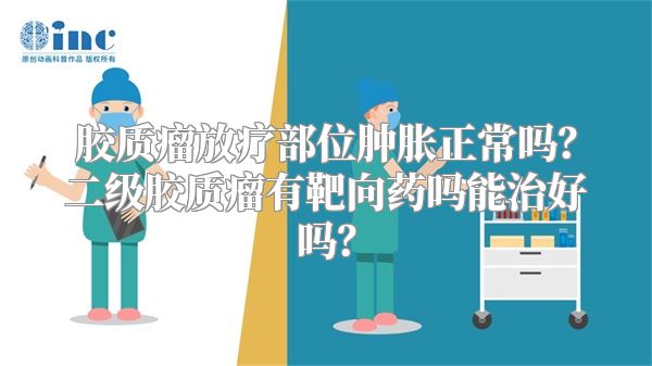 胶质瘤放疗部位肿胀正常吗？二级胶质瘤有靶向药吗能治好吗？