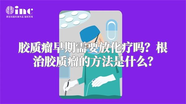 胶质瘤早期需要放化疗吗？根治胶质瘤的方法是什么？