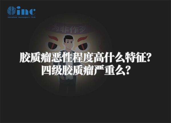胶质瘤恶性程度高什么特征？四级胶质瘤严重么？