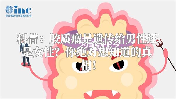 科普：胶质瘤是遗传给男性还是女性？你绝对想知道的真相！