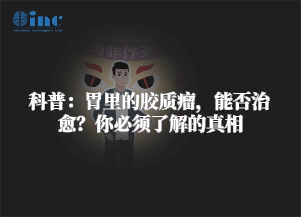 科普：胃里的胶质瘤，能否治愈？你必须了解的真相