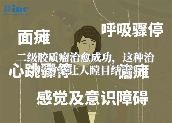 二级胶质瘤治愈成功，这种治疗方案让人瞠目结舌！