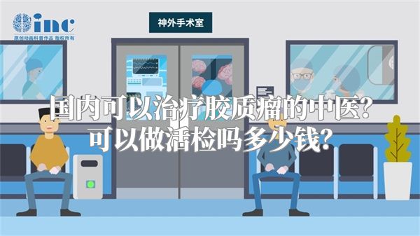 国内可以治疗胶质瘤的中医？可以做活检吗多少钱？