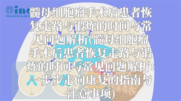 髓母细胞瘤手术后患者恢复走路与锻炼的时间与常见问题解析(髓母细胞瘤手术后患者恢复走路与锻炼的时间与常见问题解析：一步步走向康复的指南与注意事项)