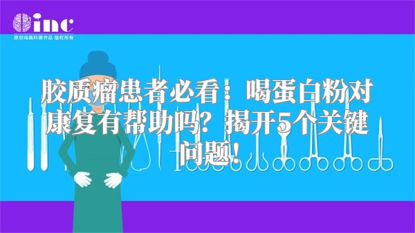 胶质瘤患者必看：喝蛋白粉对康复有帮助吗？揭开5个关键问题！