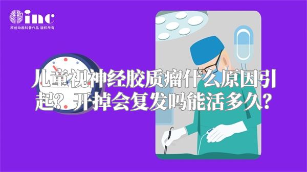 儿童视神经胶质瘤什么原因引起？开掉会复发吗能活多久？