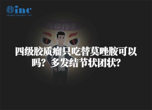 四级胶质瘤只吃替莫唑胺可以吗？多发结节状团状？