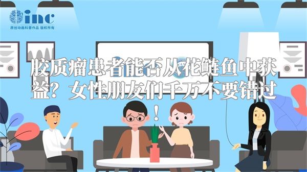 胶质瘤患者能否从花鲢鱼中获益？女性朋友们千万不要错过！