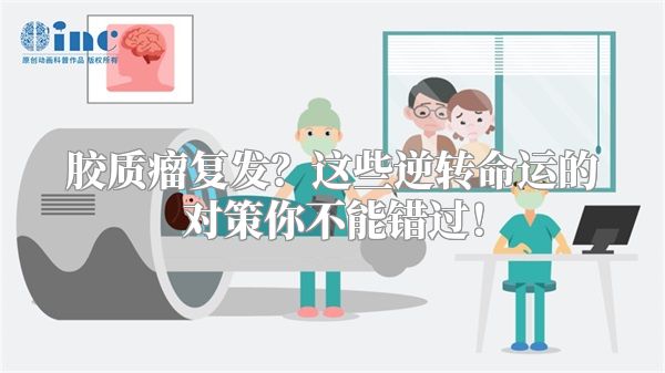 胶质瘤复发？这些逆转命运的对策你不能错过！