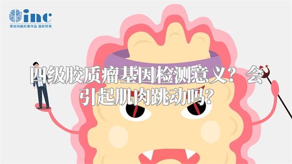 四级胶质瘤基因检测意义？会引起肌肉跳动吗？