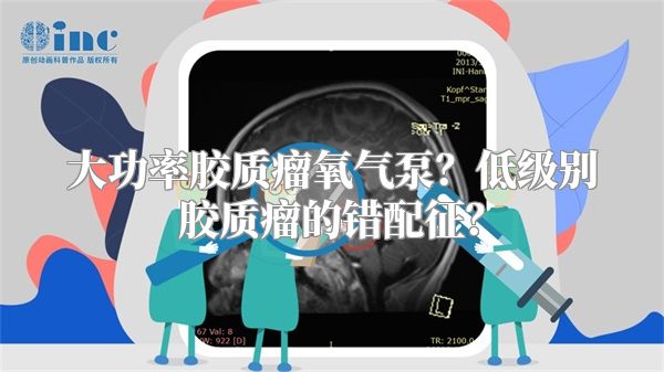 大功率胶质瘤氧气泵？低级别胶质瘤的错配征？