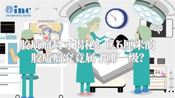 胶质瘤尺寸揭秘：0.6厘米的胶质瘤究竟属于哪一级？