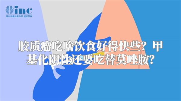 胶质瘤吃啥饮食好得快些？甲基化阴性还要吃替莫唑胺？