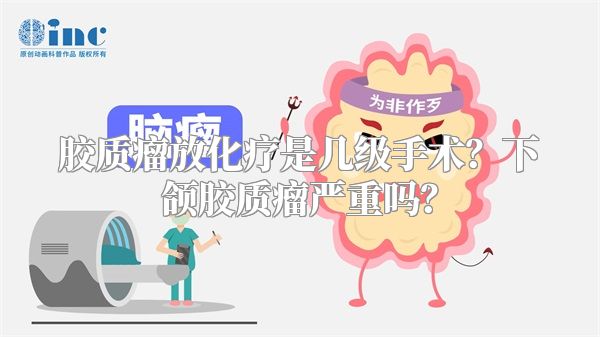 胶质瘤放化疗是几级手术？下颌胶质瘤严重吗？