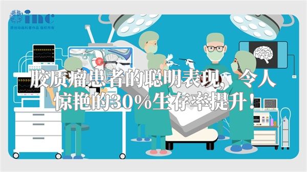 胶质瘤患者的聪明表现，令人惊艳的30%生存率提升！