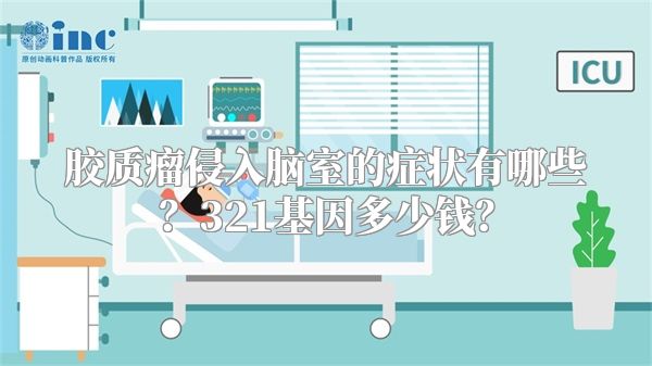 胶质瘤侵入脑室的症状有哪些？321基因多少钱？