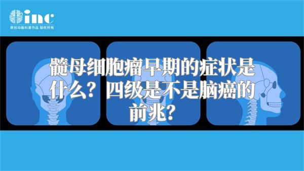 髓母细胞瘤早期的症状是什么？四级是不是脑癌的前兆？
