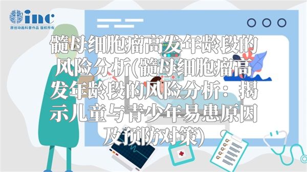 髓母细胞瘤高发年龄段的风险分析(髓母细胞瘤高发年龄段的风险分析：揭示儿童与青少年易患原因及预防对策)