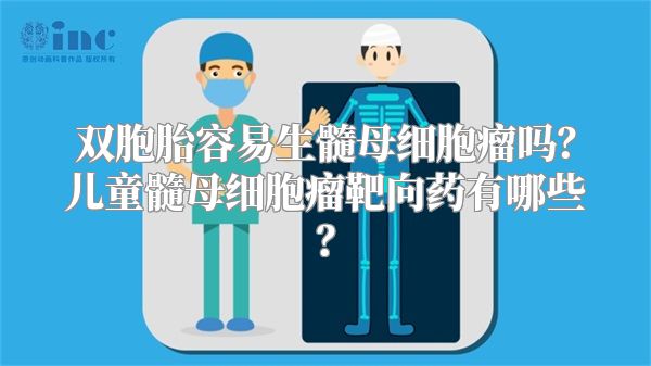 双胞胎容易生髓母细胞瘤吗？儿童髓母细胞瘤靶向药有哪些？