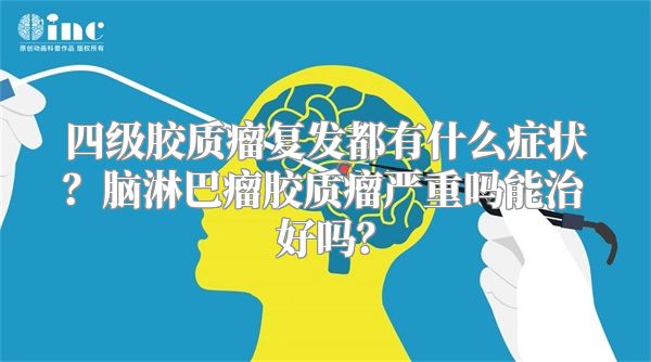 四级胶质瘤复发都有什么症状？脑淋巴瘤胶质瘤严重吗能治好吗？