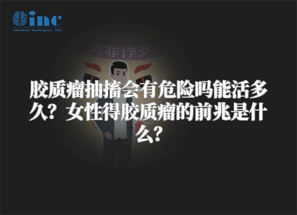 胶质瘤抽搐会有危险吗能活多久？女性得胶质瘤的前兆是什么？