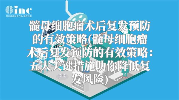 髓母细胞瘤术后复发预防的有效策略(髓母细胞瘤术后复发预防的有效策略：五大关键措施助你降低复发风险)