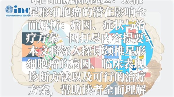 颈椎星形细胞瘤的潜在影响全面解析(标题：颈椎星形细胞瘤的潜在影响全面解析：病因、症状与治疗方案一网打尽内容提要：本文将深入探讨颈椎星形细胞瘤的病因、临床表现、诊断方法以及可行的治疗方案，帮助读者全面理解这一罕见疾病的潜在影响。)