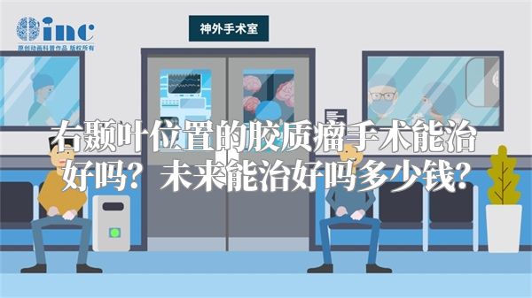 右颞叶位置的胶质瘤手术能治好吗？未来能治好吗多少钱？