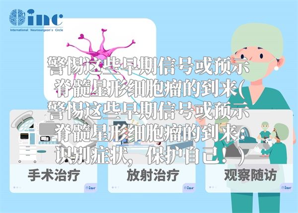 警惕这些早期信号或预示脊髓星形细胞瘤的到来(警惕这些早期信号或预示脊髓星形细胞瘤的到来：识别症状，保护自己！)