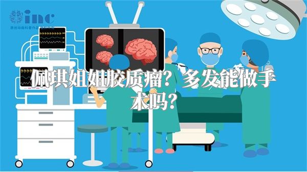 佩琪姐姐胶质瘤？多发能做手术吗？
