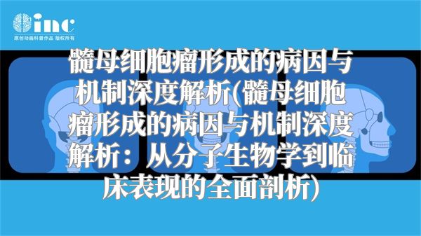 髓母细胞瘤形成的病因与机制深度解析(髓母细胞瘤形成的病因与机制深度解析：从分子生物学到临床表现的全面剖析)