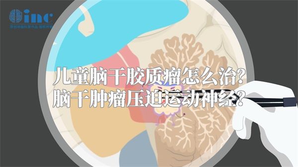 儿童脑干胶质瘤怎么治？脑干肿瘤压迫运动神经？