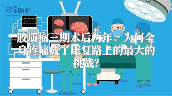 胶质瘤三期术后两年：为何全身疼痛成了康复路上的最大的挑战？