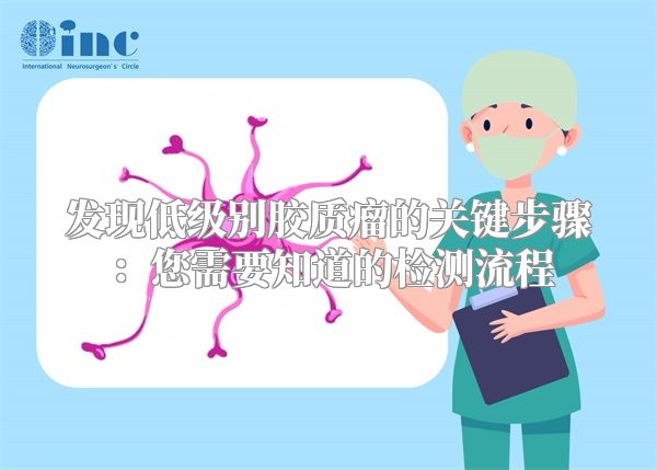 发现低级别胶质瘤的关键步骤：您需要知道的检测流程