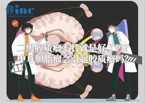 二级胶质瘤不长就是好了吗？中耳胆脂瘤会引起胶质瘤吗？