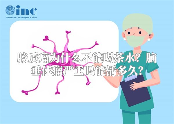 胶质瘤为什么不能喝茶水？脑垂体瘤严重吗能活多久？