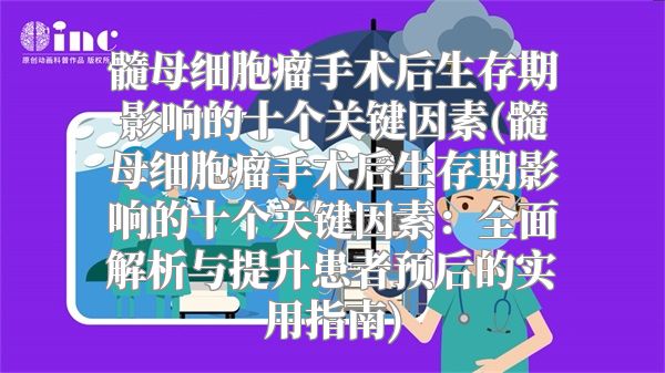 髓母细胞瘤手术后生存期影响的十个关键因素(髓母细胞瘤手术后生存期影响的十个关键因素：全面解析与提升患者预后的实用指南)