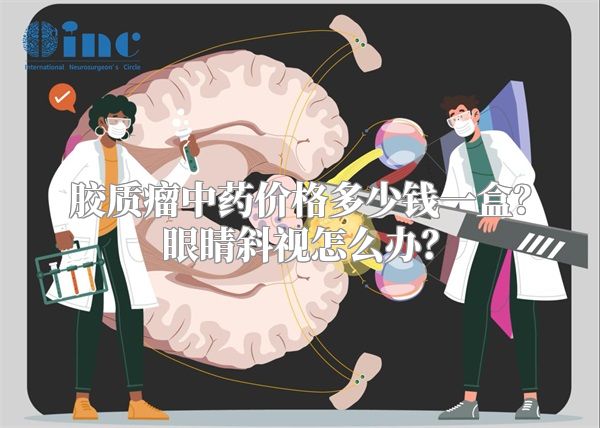 胶质瘤中药价格多少钱一盒？眼睛斜视怎么办？