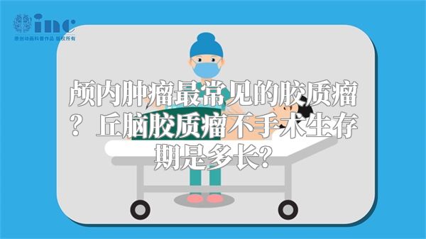 颅内肿瘤最常见的胶质瘤？丘脑胶质瘤不手术生存期是多长？