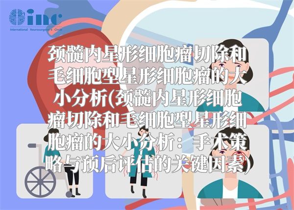 颈髓内星形细胞瘤切除和毛细胞型星形细胞瘤的大小分析(颈髓内星形细胞瘤切除和毛细胞型星形细胞瘤的大小分析：手术策略与预后评估的关键因素)