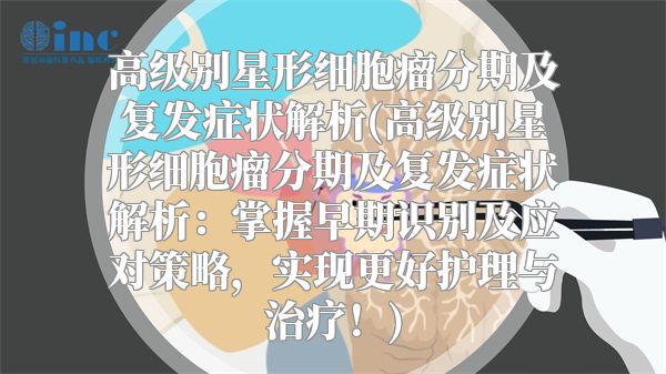 高级别星形细胞瘤分期及复发症状解析(高级别星形细胞瘤分期及复发症状解析：掌握早期识别及应对策略，实现更好护理与治疗！)