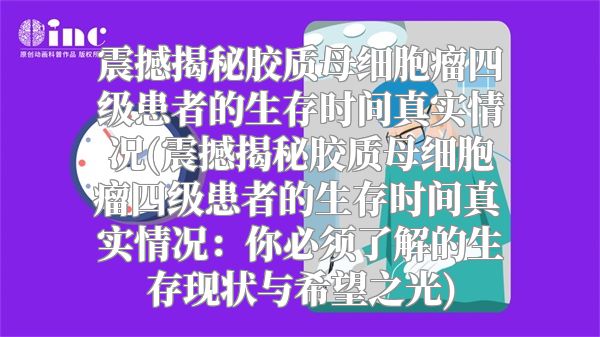 震撼揭秘胶质母细胞瘤四级患者的生存时间真实情况(震撼揭秘胶质母细胞瘤四级患者的生存时间真实情况：你必须了解的生存现状与希望之光)
