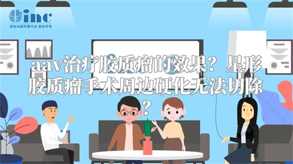 aav治疗胶质瘤的效果？星形胶质瘤手术周边硬化无法切除？
