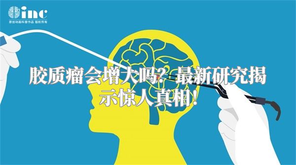 胶质瘤会增大吗？最新研究揭示惊人真相！
