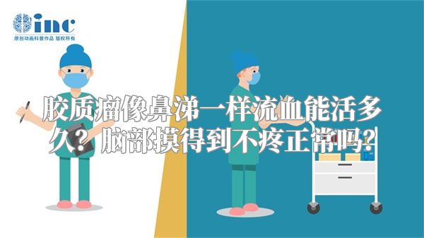 胶质瘤像鼻涕一样流血能活多久？脑部摸得到不疼正常吗？