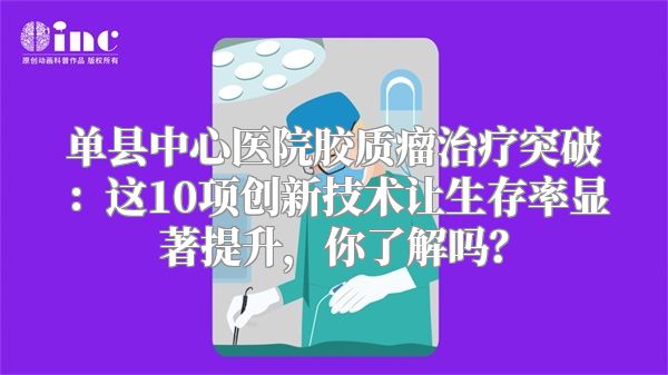 单县中心医院胶质瘤治疗突破：这10项创新技术让生存率显著提升，你了解吗？