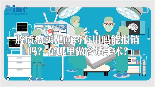 胶质瘤买靶向药有用吗能报销吗？在哪里做合适手术？