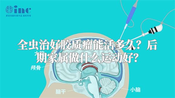 全虫治好胶质瘤能活多久？后期家属做什么运动好？