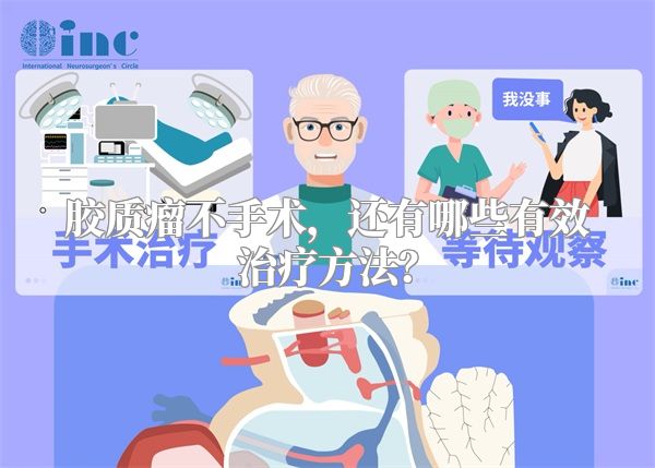胶质瘤不手术，还有哪些有效治疗方法？